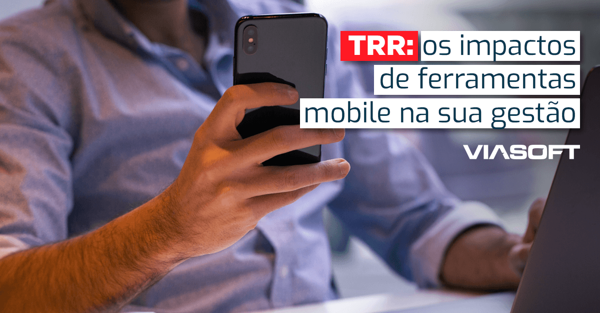 TRR: os impactos de ferramentas mobile na sua gestão