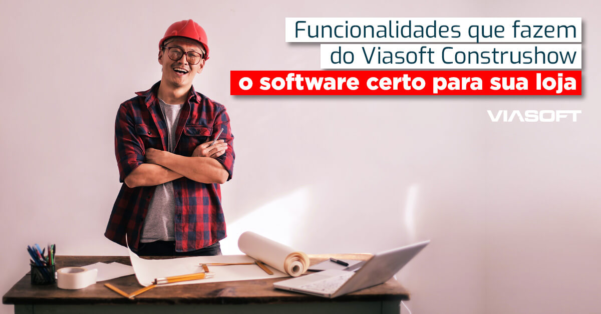 Funcionalidades que fazem do Viasoft Construshow o software certo para sua loja