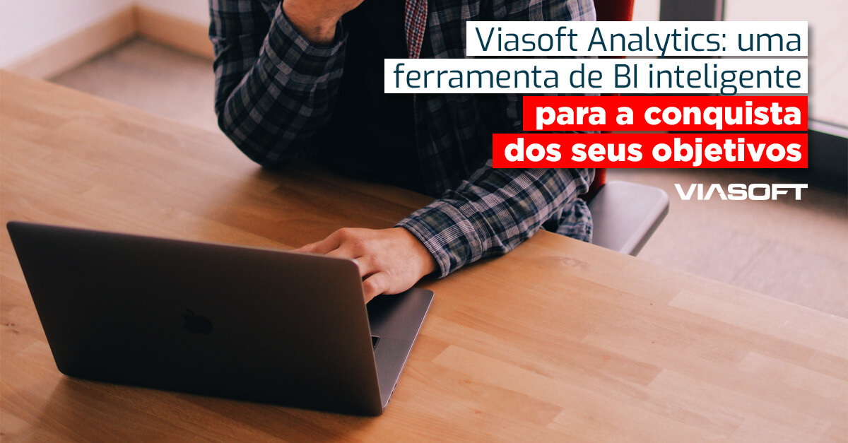 Viasoft Analytics: uma ferramenta de BI inteligente para a conquista dos seus objetivos