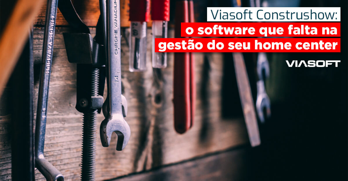 Viasoft Construshow: o software que falta na gestão do seu home center